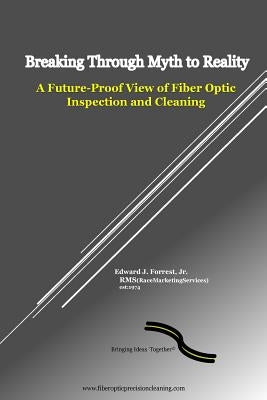Breaking Through Myth to Reality: Future Proof Fiber Optic Inspection and Cleaning by Forrest, Edward J., Jr.