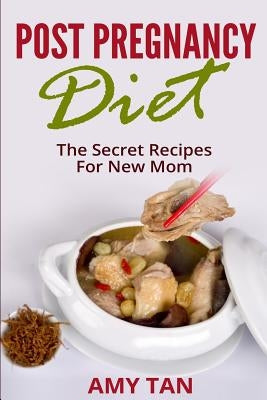 Post Pregnancy Diet: : The Secret Recipes For New Mom by Tan, Amy