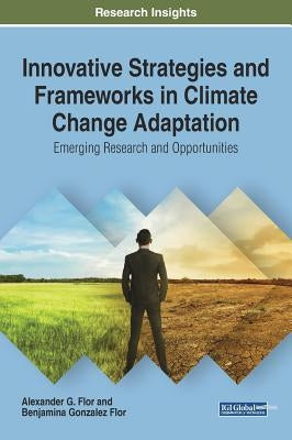 Innovative Strategies and Frameworks in Climate Change Adaptation: Emerging Research and Opportunities by Flor, Alexander G.