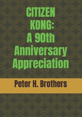 Citizen Kong: A 90th Anniversary Appreciation by Brothers, Peter H.