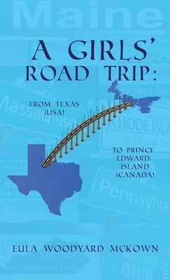 A Girls' Road Trip: From Texas (U.S.) to Prince Edward Island (Canada) by McKown, Eula Woodyard