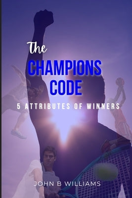 The Champions Code: 5 Attributes of Winners by Williams, John B.