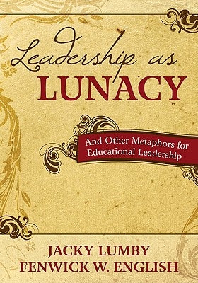 Leadership as Lunacy: And Other Metaphors for Educational Leadership by Lumby, Jacky