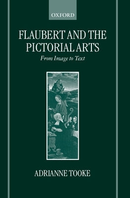 Flaubert and the Pictorial Arts: From Image to Text by Tooke, Adrianne