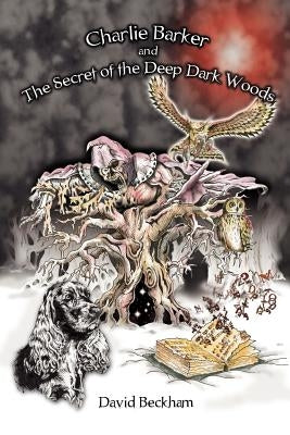 Charlie Barker and the Secret of the Deep Dark Woods by Beckham, David