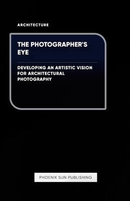 The Photographer's Eye - Developing an Artistic Vision for Architectural Photography by Publishing, Ps