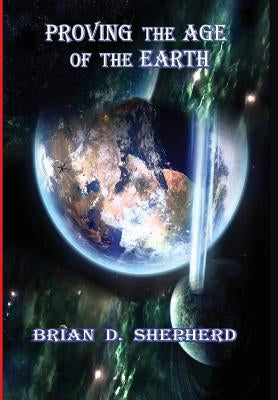 Proving The Age Of The Earth by Shepherd, Brian D.