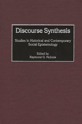 Discourse Synthesis: Studies in Historical and Contemporary Social Epistemology by McInnis, Raymond