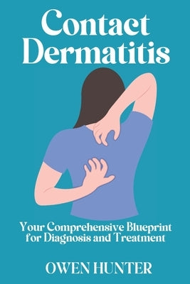 Contact Dermatitis: Your Comprehensive Blueprint for Diagnosis and Treatment by Hunter, Owen
