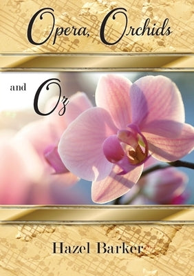 Opera, Orchids and Oz by Barker, Hazel