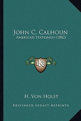 John C. Calhoun: American Statesmen (1882) by Von Holst, H.