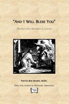 And I Will Bless You: Studies in the Abrahamic Covenant by Morris M. DIV, Robert