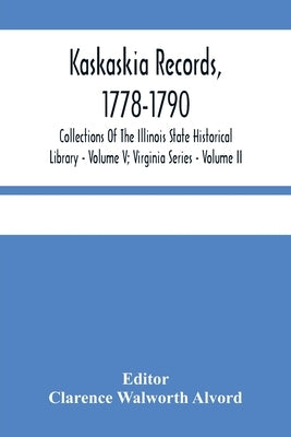Kaskaskia Records, 1778-1790; Collections Of The Illinois State Historical Library - Volume V; Virginia Series - Volume II by Walworth Alvord, Clarence