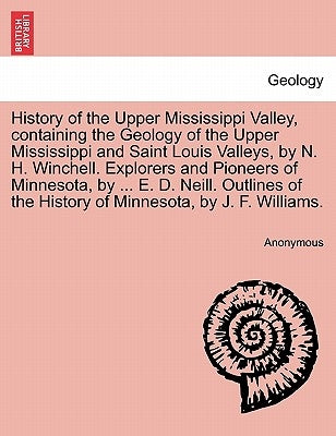 History of the Upper Mississippi Valley, containing the Geology of the Upper Mississippi and Saint Louis Valleys, by N. H. Winchell. Explorers and Pio by Anonymous