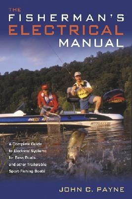 Fisherman's Electrical Manual: A Complete Guide to Electrical Systems for Bass Boats and Other Trailerable Sport-fishing Boats by Payne, John C.