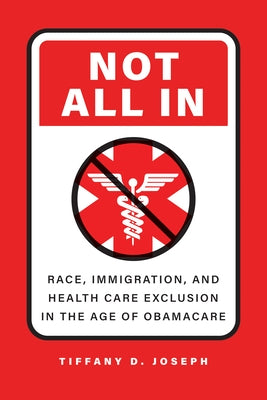 Not All in: Race, Immigration, and Health Care Exclusion in the Age of Obamacare by Joseph, Tiffany D.