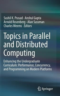 Topics in Parallel and Distributed Computing: Enhancing the Undergraduate Curriculum: Performance, Concurrency, and Programming on Modern Platforms by Prasad, Sushil K.