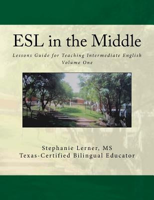 ESL in the Middle: Lessons Guide for Teaching Intermediate English Volume One by Lerner MS, Stephanie M.