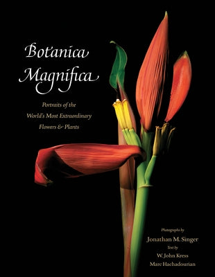 Botanica Magnifica: Portraits of the World's Most Extraordinary Flowers and Plants by Singer, Jonathan M.