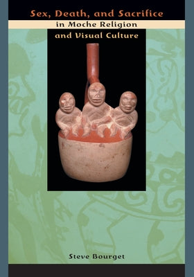 Sex, Death, and Sacrifice in Moche Religion and Visual Culture by Bourget, Steve