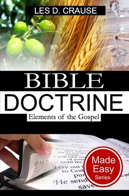 Bible Doctrine Made Easy - Elements of the Gospel by Crause, Les D.