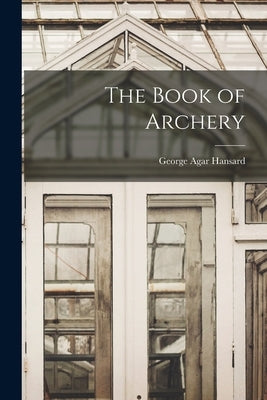 The Book of Archery by Hansard, George Agar