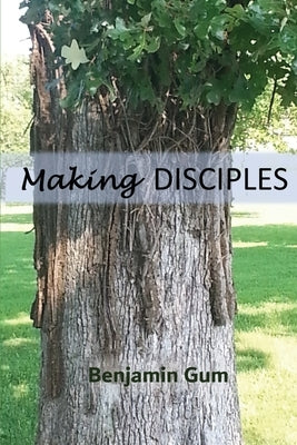 Making Disciples: A Tool for the Christian Disciple-Maker by Gum, Benjamin