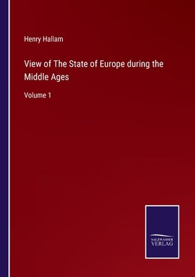 View of The State of Europe during the Middle Ages: Volume 1 by Hallam, Henry