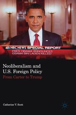 Neoliberalism and U.S. Foreign Policy: From Carter to Trump by Scott, Catherine V.