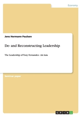 De- and Reconstructing Leadership: The Leadership of Tony Fernandez - Air Asia by Paulsen, Jens Hermann