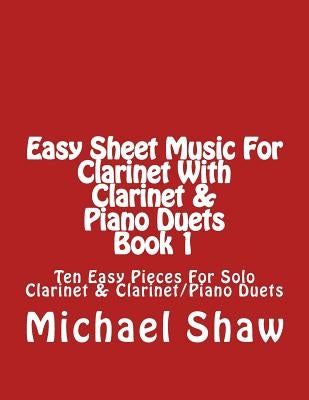 Easy Sheet Music For Clarinet With Clarinet & Piano Duets Book 1: Ten Easy Pieces For Solo Clarinet & Clarinet/Piano Duets by Shaw, Michael