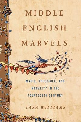 Middle English Marvels: Magic, Spectacle, and Morality in the Fourteenth Century by Williams, Tara