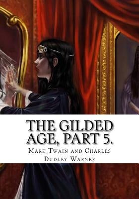 The Gilded Age, Part 5. by And Charles Dudley Warner, Mark Twain
