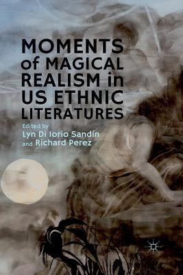 Moments of Magical Realism in US Ethnic Literatures by Di Iorio Sandín, Lyn