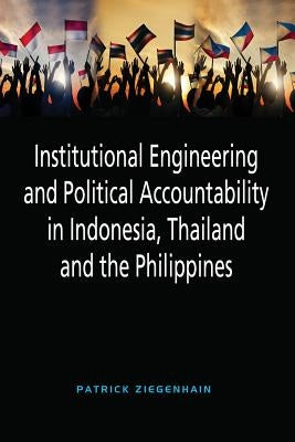 Institutional Engineering and Political Accountability in Indonesia, Thailand and the Philippines by Ziegenhain, Patrick