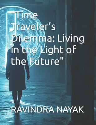 "Time Traveler's Dilemma: Living in the Light of the Future" by Nayak, Ravindra Kumar