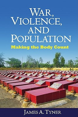 War, Violence, and Population: Making the Body Count by Tyner, James A.