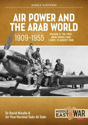 Air Power and the Arab World 1909-1955 Volume 11: The First Arab-Israeli War 1 June - 31 August 1948 by Nicolle, David