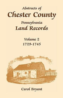 Abstracts of Chester County, Pennsylvania, Land Records: Volume 2: 1729-1745 by Bryant, Carol