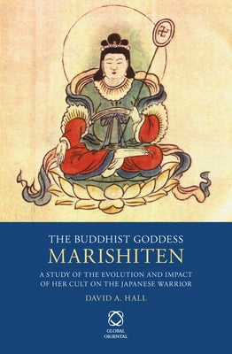 The Buddhist Goddess Marishiten: A Study of the Evolution and Impact of Her Cult on the Japanese Warrior by Hall