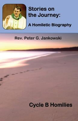 Stories on the Journey: A Homiletic Biography (Cycle B Homilies) by Jankowski, Peter