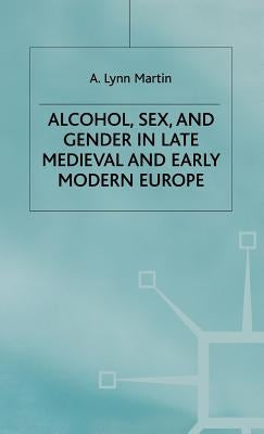 Alcohol, Sex and Gender in Late Medieval and Early Modern Europe by Martin, L.