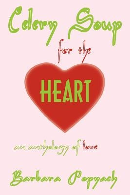 Celery Soup for the Heart: An Anthology of Love by Popyach, Barbara