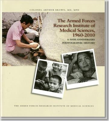 Armed Forces Research Institute of Medical Sciences, 1960-2010: A 50th Anniversary Photographic History by Defense Department