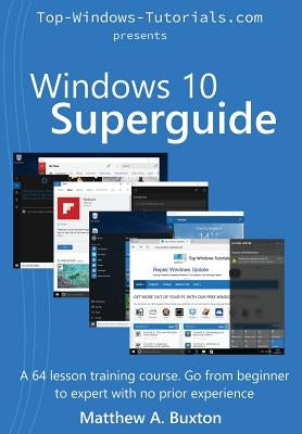 Windows 10 Superguide: Beginner to expert with no prior experience by Buxton, Patricia