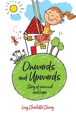 Onwards and Upwards: STORY OF SURVIVAL AND HOPE: A Childhood Memoir Northern Ireland in the 1960s by Cherry, Lucy Charlotte