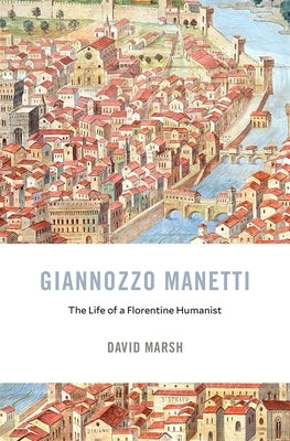 Giannozzo Manetti: The Life of a Florentine Humanist by Marsh, David