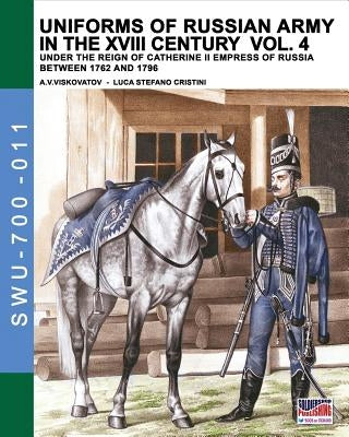 Uniforms of Russian army in the XVIII century Vol. 4: Under the reign of Catherine II Empress of Russia between 1762 and 1796 by Cristini, Luca Stefano