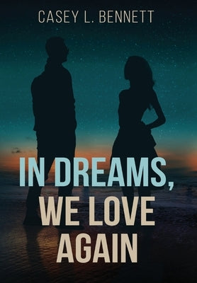 In Dreams, We Love Again by Bennett, Casey L.