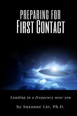 Preparing for First Contact: Landing in a Frequency Near You by Lie, Suzanne